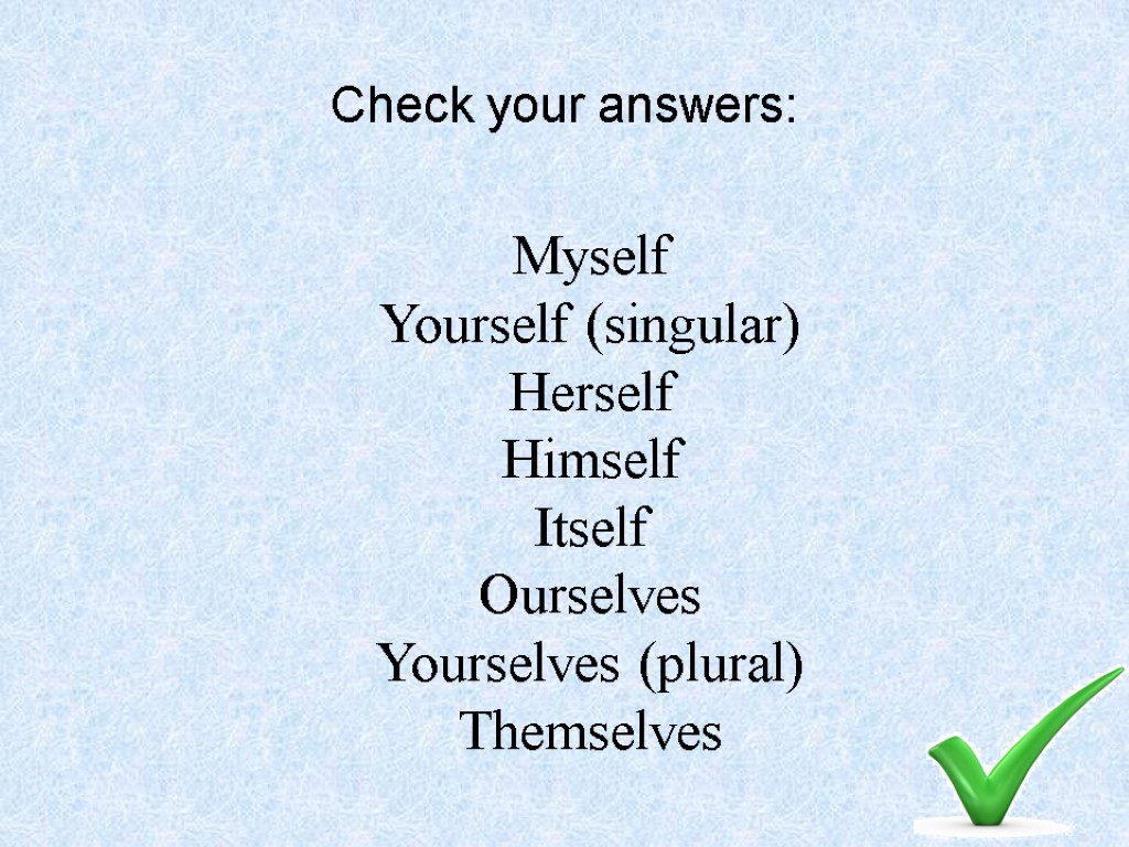 Myself Yourself (singular) Herself Himself Itself Ourselves Yourselves (plural) Themselves Check your answers: